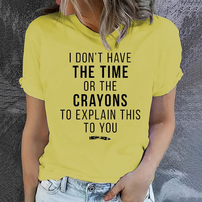 I Don't Have The Time Or The Crayons to Explain This to You T-shirt