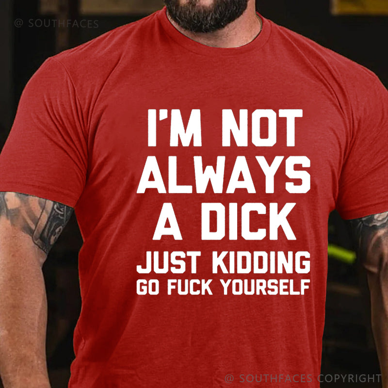 I'm Not Always A Dick (Just Kidding, Go Fuck Yourself) T-shirt