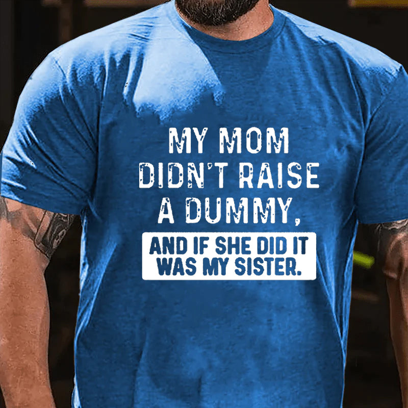 My Mom Didn't Raise A Dummy, And If She Did It Was My Sister  T-shirt