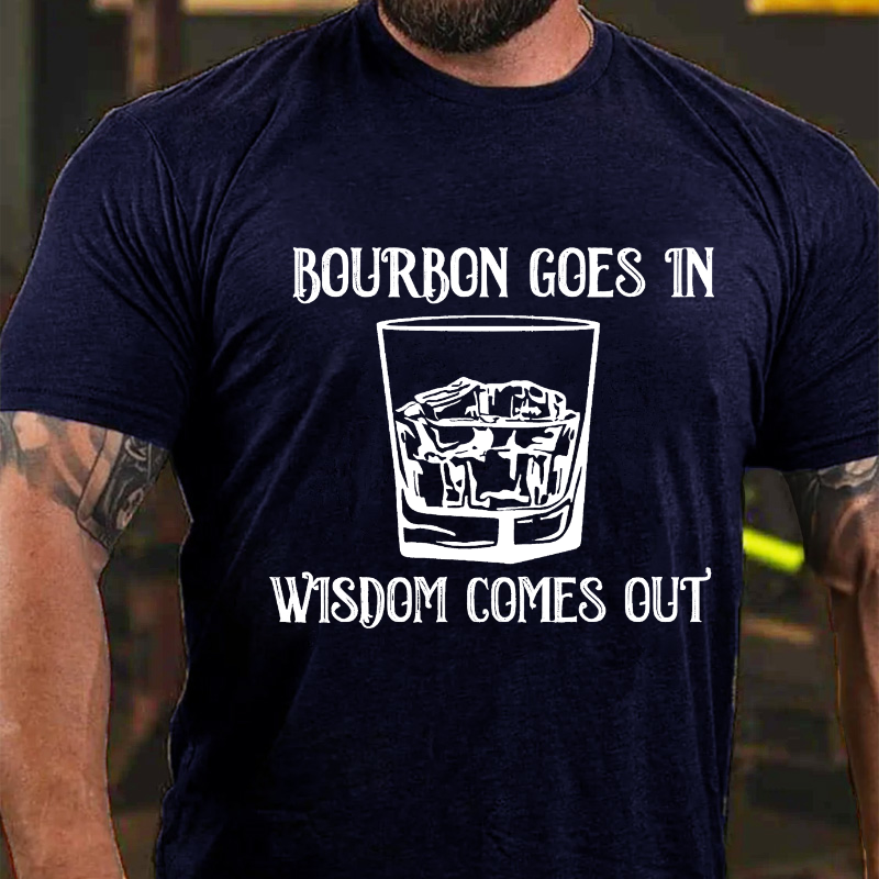 Bourbon Goes In Wisdom Comes Out T-shirt