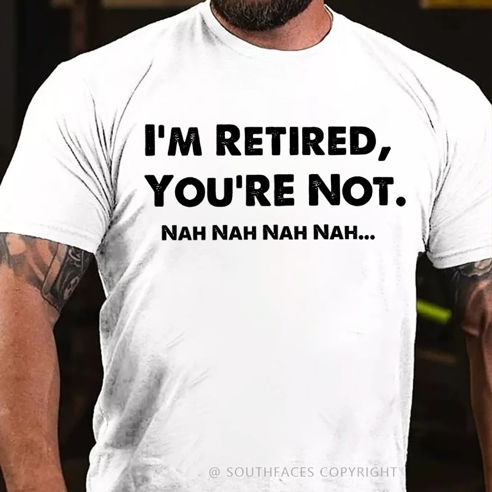 I Am Retired You Are Not Nah Nah Nah Funny T-Shirt