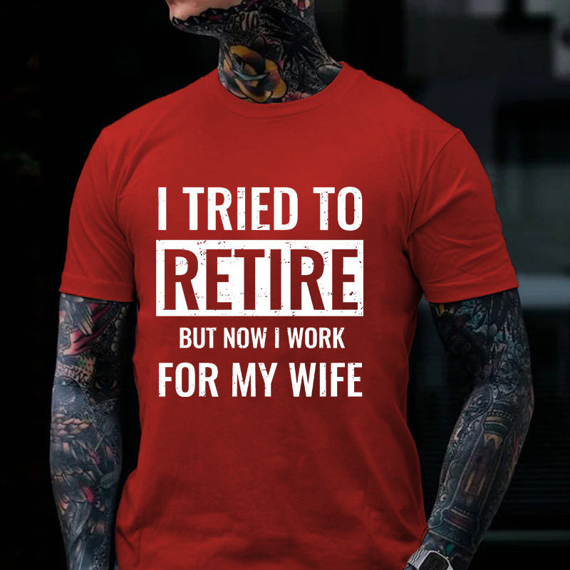 I Tried To Retire But Now I Work For My Wife T-shirt