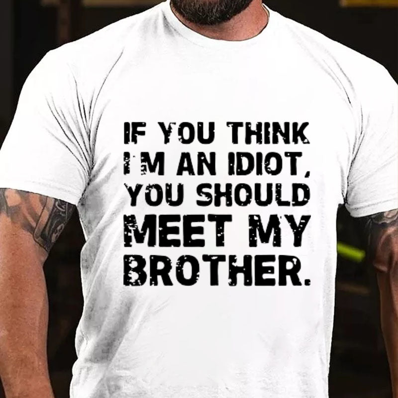 IF YOU THINK I'M AN IDIOT, YOU SHOULD MEET MY BROTHER T-shirt