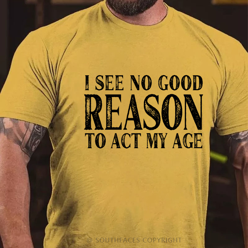 I See No Good Reason To Act My Age Funny Gift T-shirt
