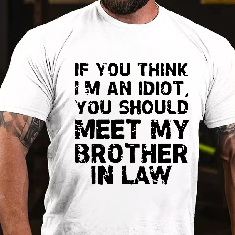 If You Think I'M An Idiot, You Should Meet My Brother In Law T-shirt