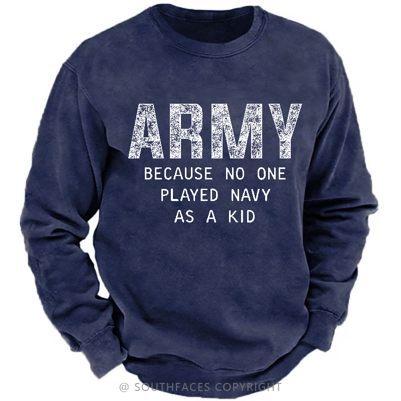 Army Because No One Played Navy As A Kid Funny Sarcastic Veteran Sweatshirt