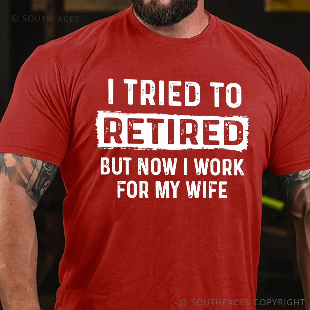 I Tried To Retire But Now I Work For My Wife Funny Retirement Tee Shirt For Him