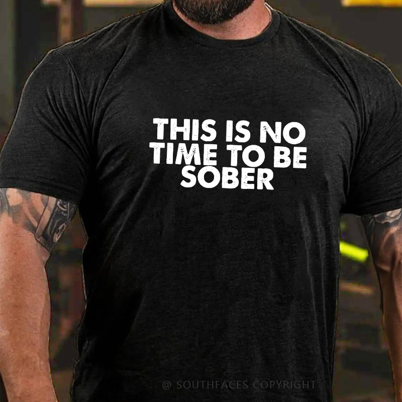 THIS IS NO TIME TO BE SOBER T-shirt