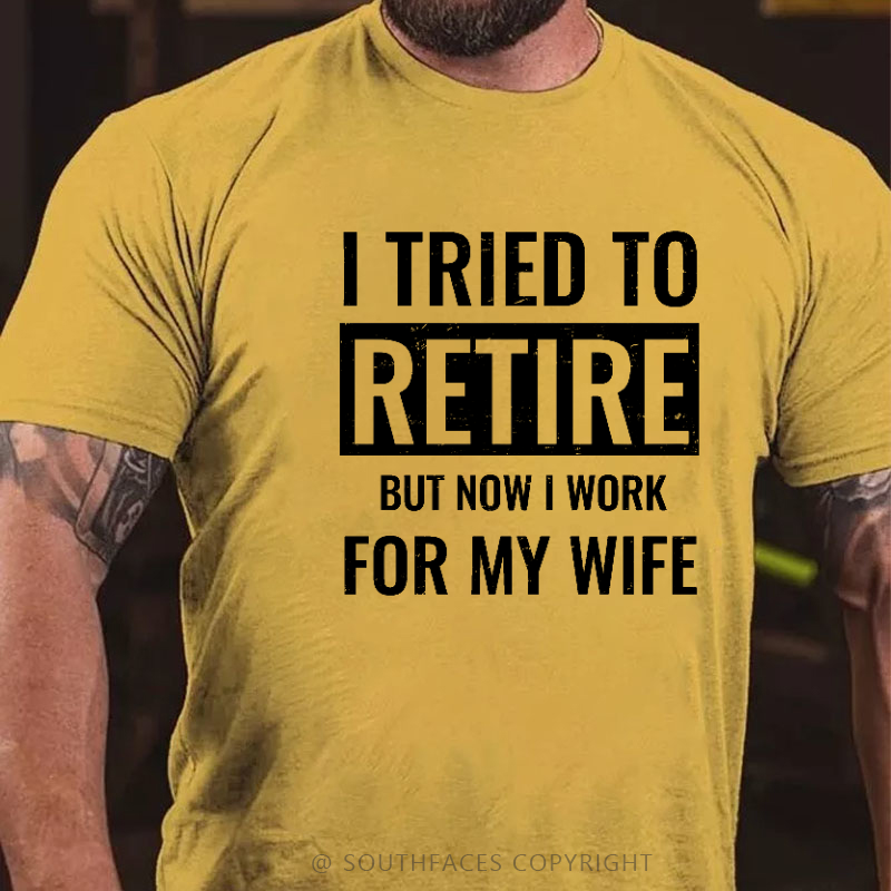 I Tried To Retire But Now I Work For My Wife T-shirt