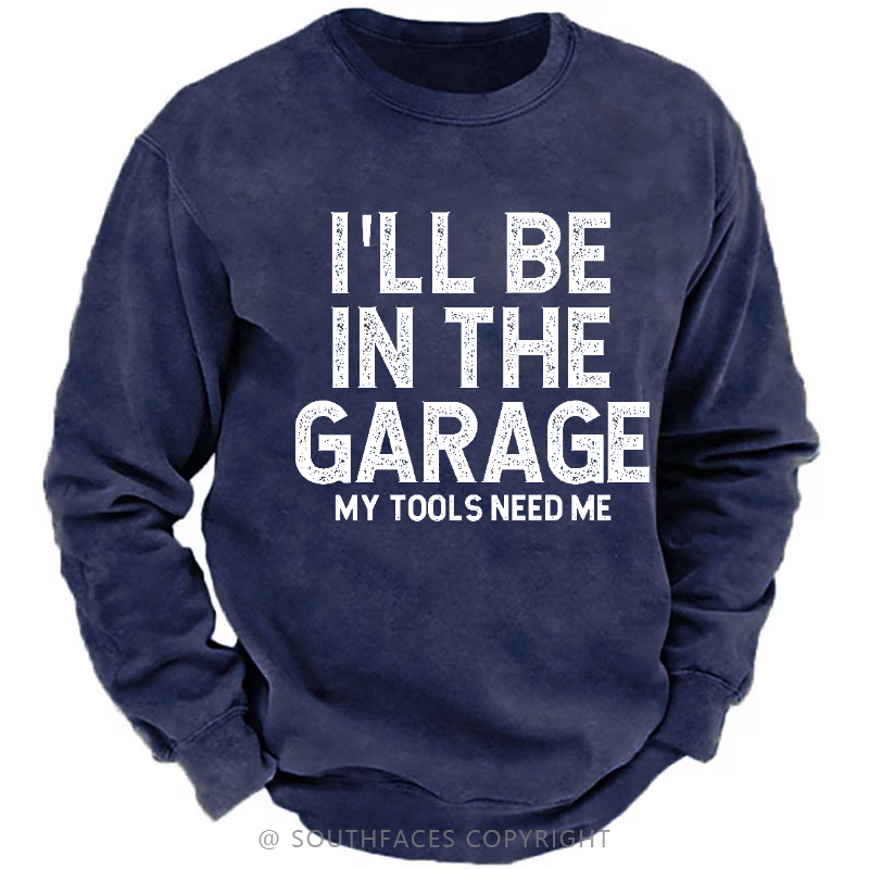 I'll Be In The Garage My Tools Need Me Funny Dad's Gift Sweatshirt