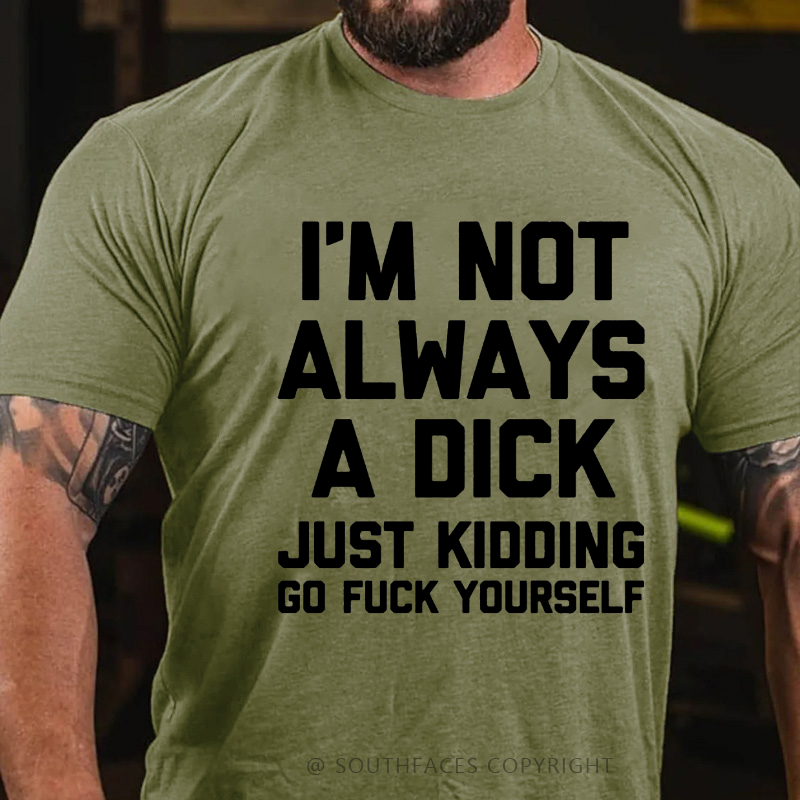 I'm Not Always A Dick (Just Kidding, Go Fuck Yourself) T-shirt