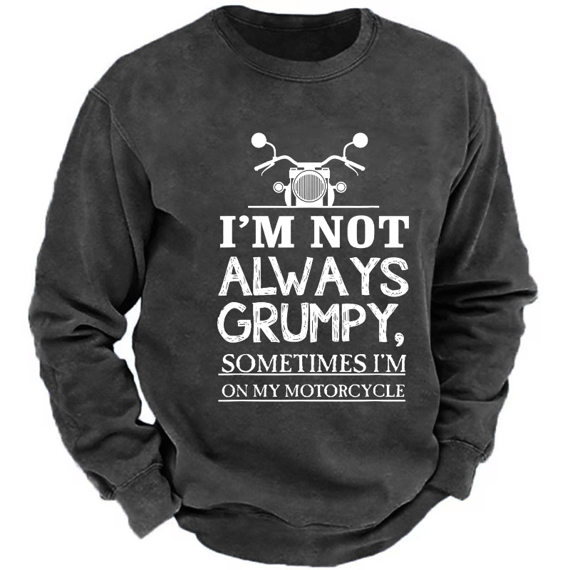 I'm Not Always Grumpy Sometimes I'm On My Motorcycle Sweatshirt