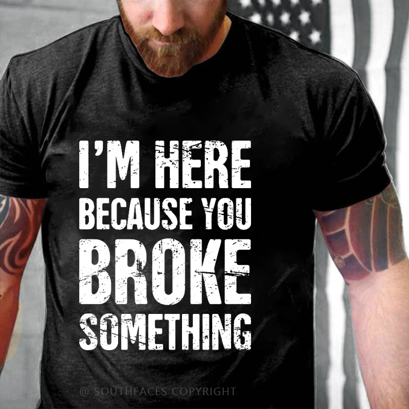 I'm Here Because You Broke Something T-shirt