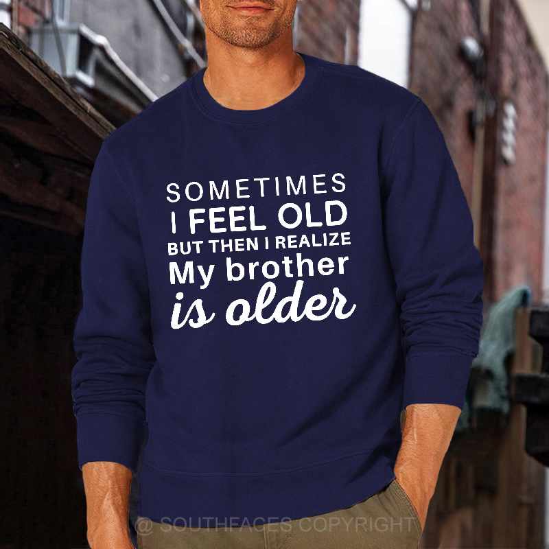 Sometimes I Feel Old But Then I Realize My Brother Is Older Sweatshirt