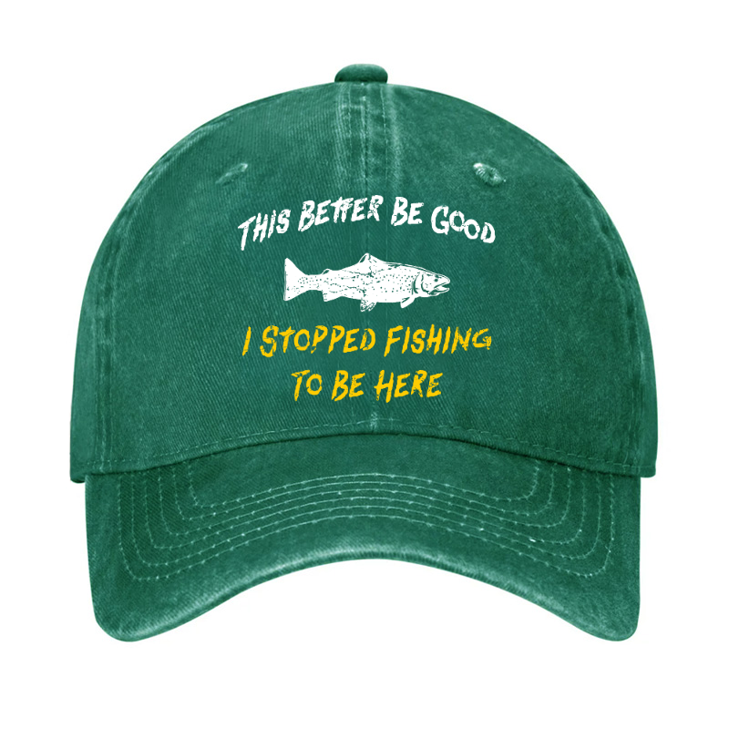 This Better Be Good I stopped Fishing To Be Here Hat