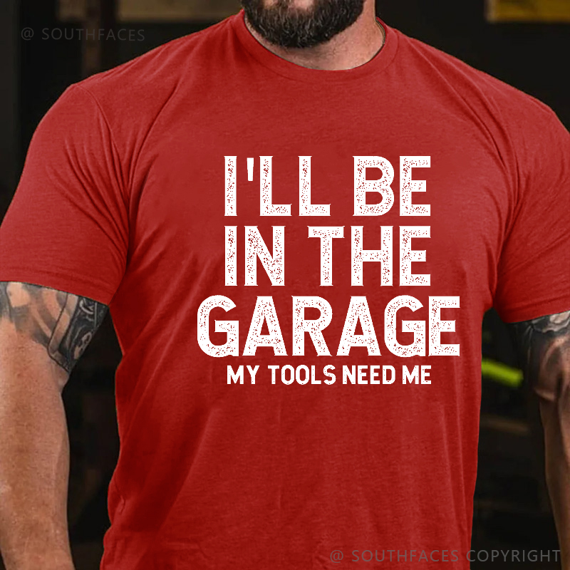 I'll Be In The Garage My Tools Need Me Funny Father's Day Gift  T-shirt