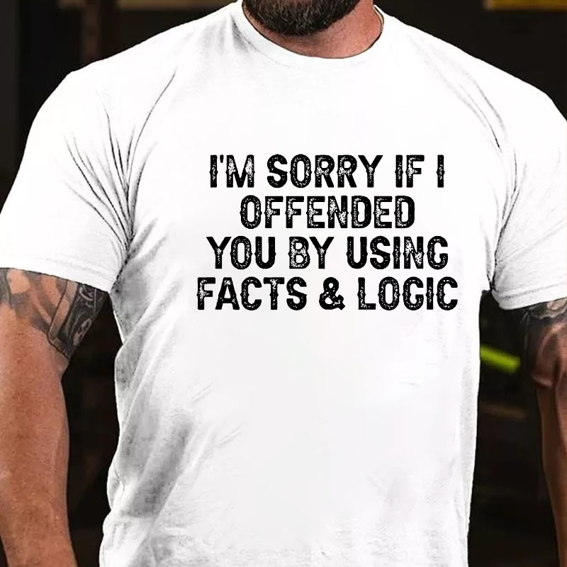 I'm Sorry If I Offended You By Using Facts and Logic Funny T-shirt