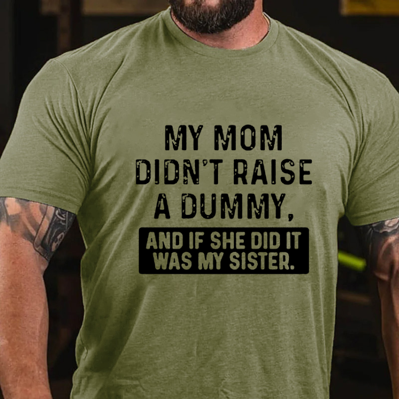 My Mom Didn't Raise A Dummy, And If She Did It Was My Sister  T-shirt