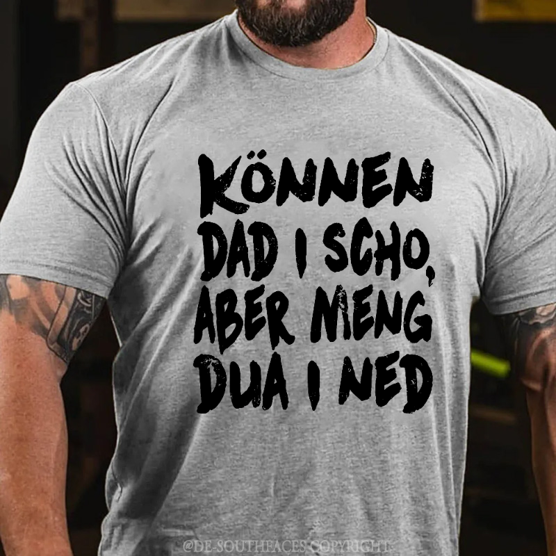 Können Dad I Scho,Aber Meng Dua I Ned T-Shirt