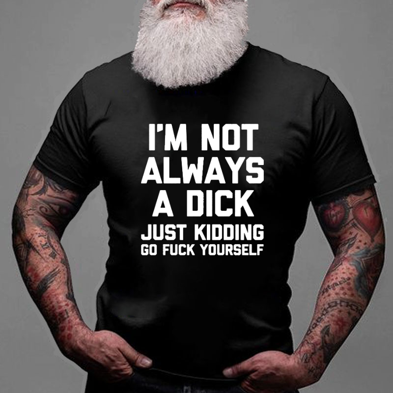 I'm Not Always A Dick (Just Kidding, Go Fuck Yourself) T-shirt