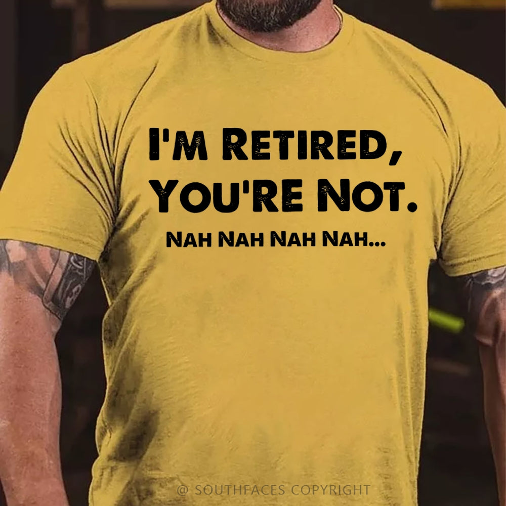 I Am Retired You Are Not Nah Nah Nah Funny T-Shirt