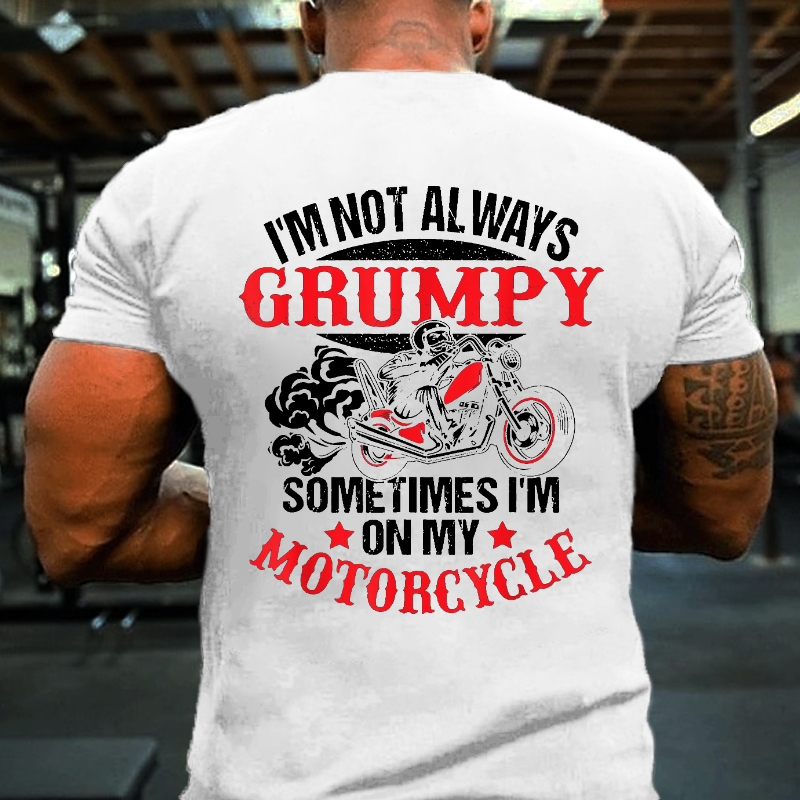 I'm Not Always Grumpy Sometimes I'm On My Motorcycle T-shirt