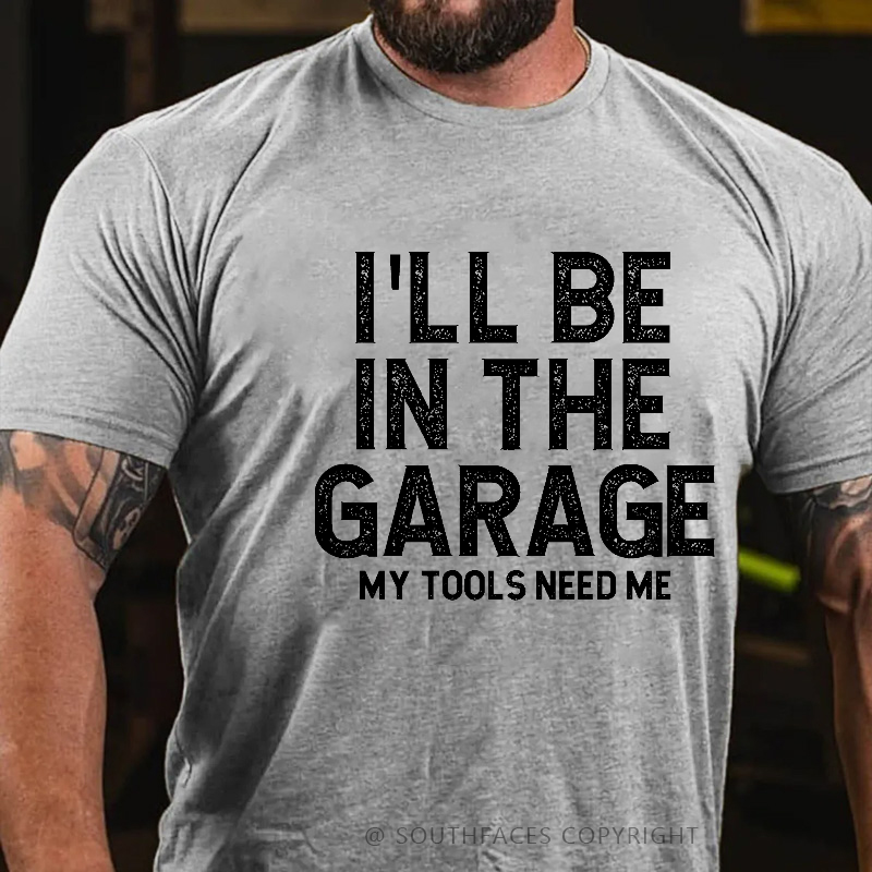 I'll Be In The Garage My Tools Need Me Funny Father's Day Gift  T-shirt