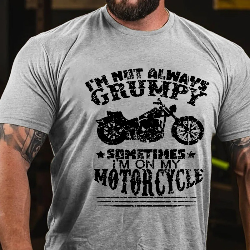 I'm Not Always Grumpy, Sometimes I'm On My Motorcycle T-shirt