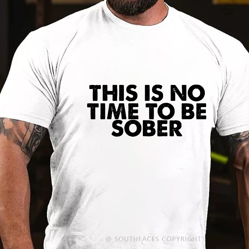 This Is No Time To Be Sober Funny Drunk T-shirt