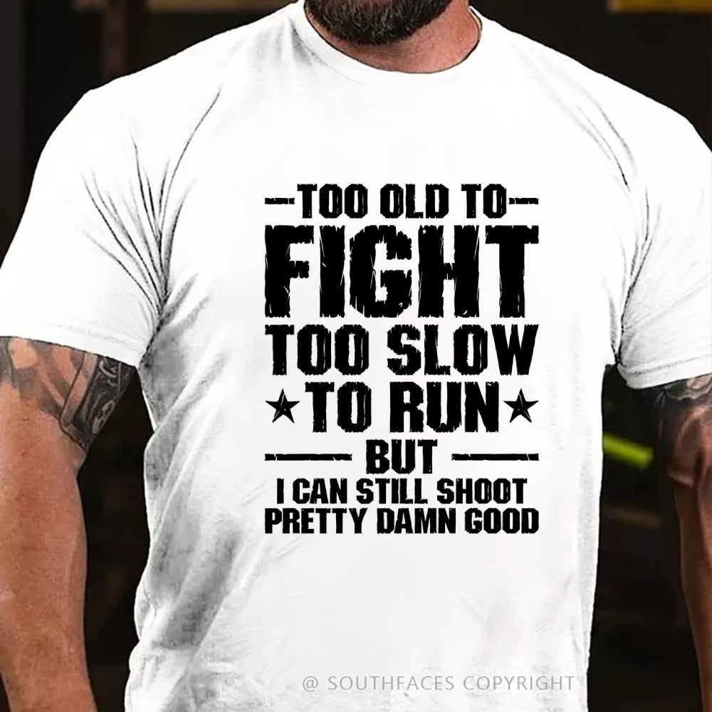Too Old To Fight Too Slow To Run But I Can Still Shoot Pretty Darn Good T-shirt