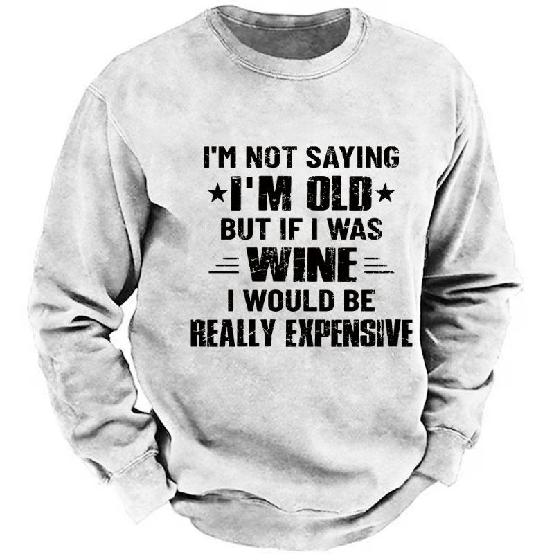I'm Not Saying I'm Old But If I Was Wine I Would Be Really Expensive  Sweatshirt