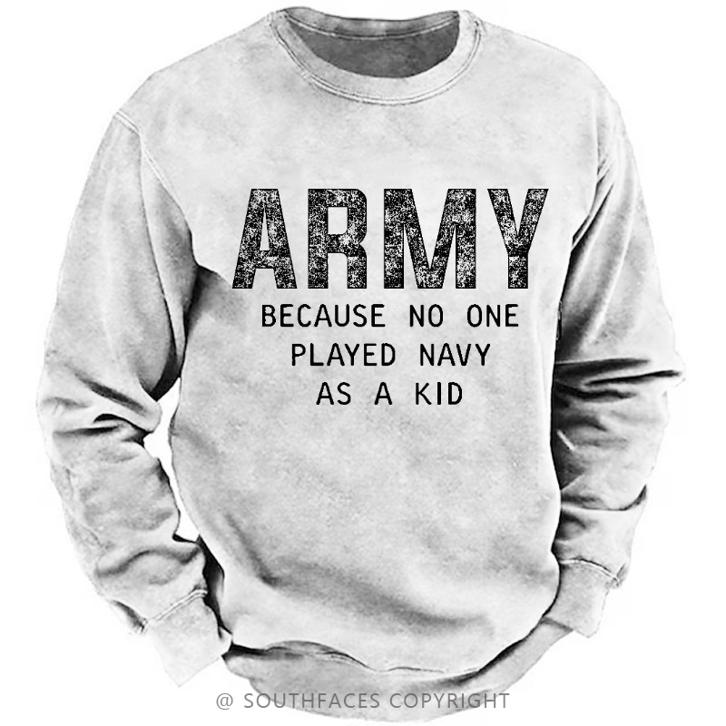 Army Because No One Played Navy As A Kid Funny Sarcastic Veteran Sweatshirt