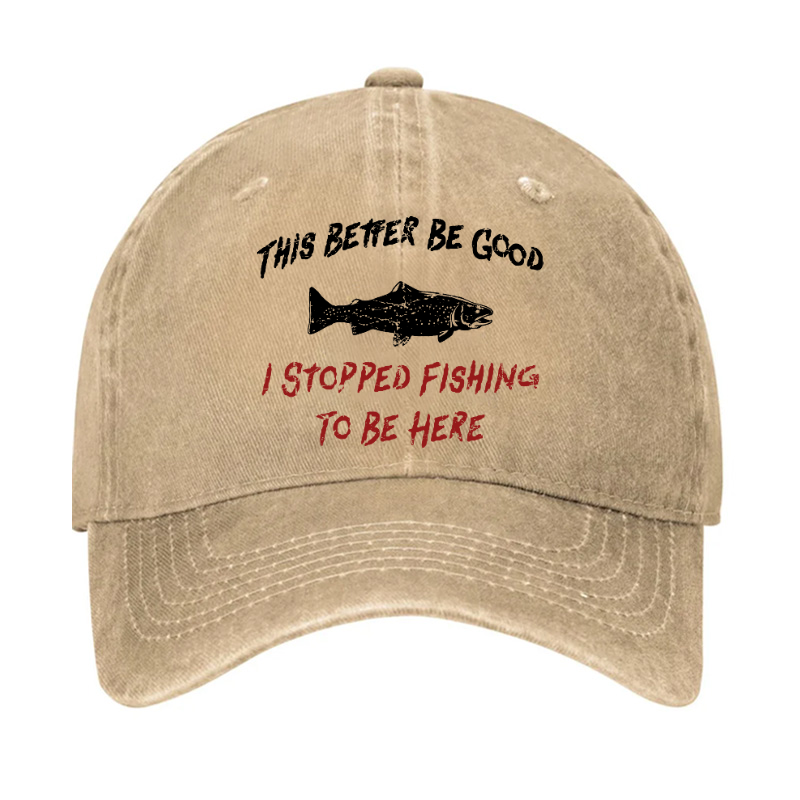 This Better Be Good I stopped Fishing To Be Here Hat