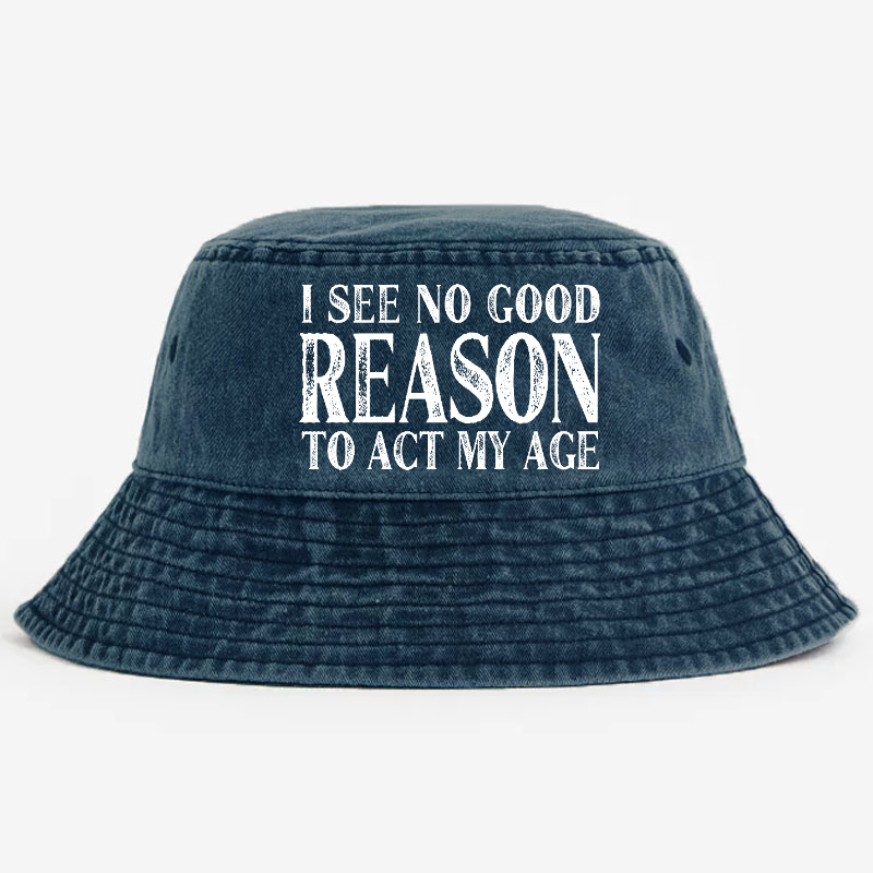 I See No Good Reason To Act My Age Bucket Hat