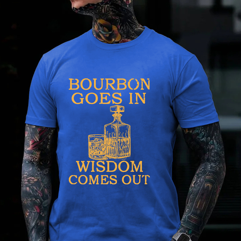 Bourbon Goes In Wisdom Comes Out T-shirt