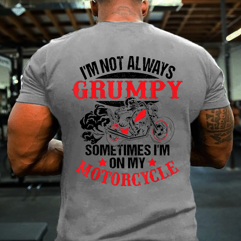 I'm Not Always Grumpy Sometimes I'm On My Motorcycle T-shirt