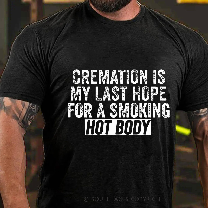 Cremation Is My Last Hope For A Smoking Hot Body T-shirt