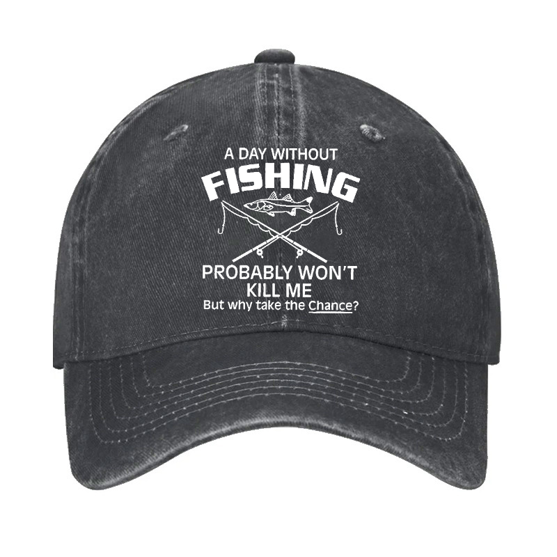 A Day Without Fishing Probably Won't Kill Me But Why Take The Chance? Hat
