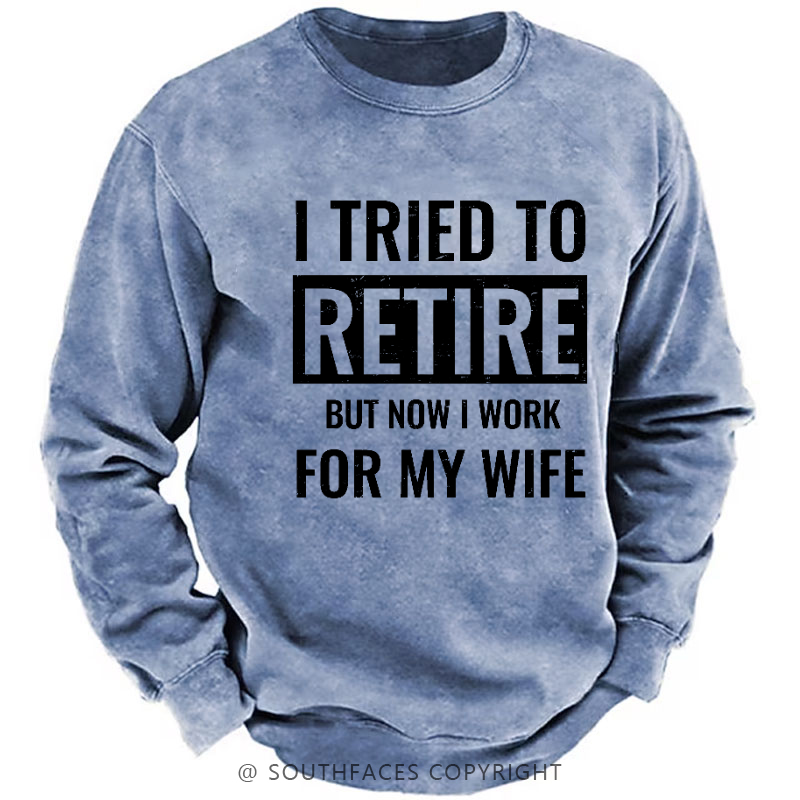 I Tried To Retire But Now I Work For My Wife Sweatshirt