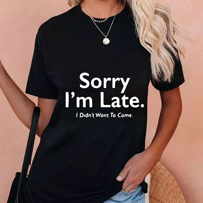 Sorry I'm Late.I Didn't Want To Come T-shirt