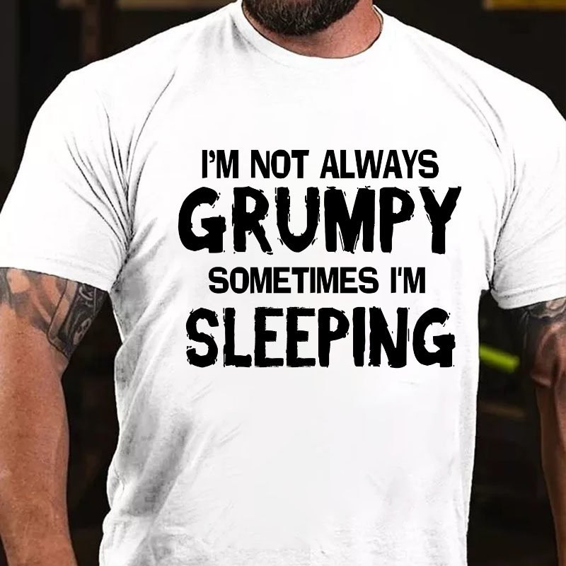 I'm Not Always Grumpy Sometimes I'm Sleeping Funny T-shirt