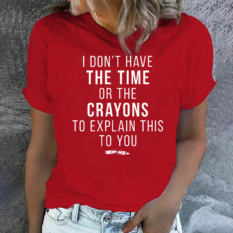 I Don't Have The Time Or The Crayons to Explain This to You T-shirt