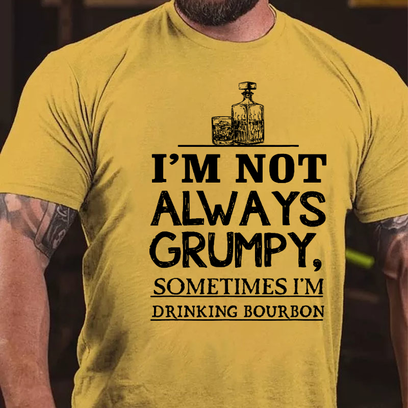 I'm Not Always Grumpy Sometimes I'm Drinking Bourbon T-shirt