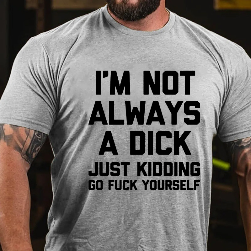 I'm Not Always A Dick (Just Kidding, Go Fuck Yourself) T-shirt