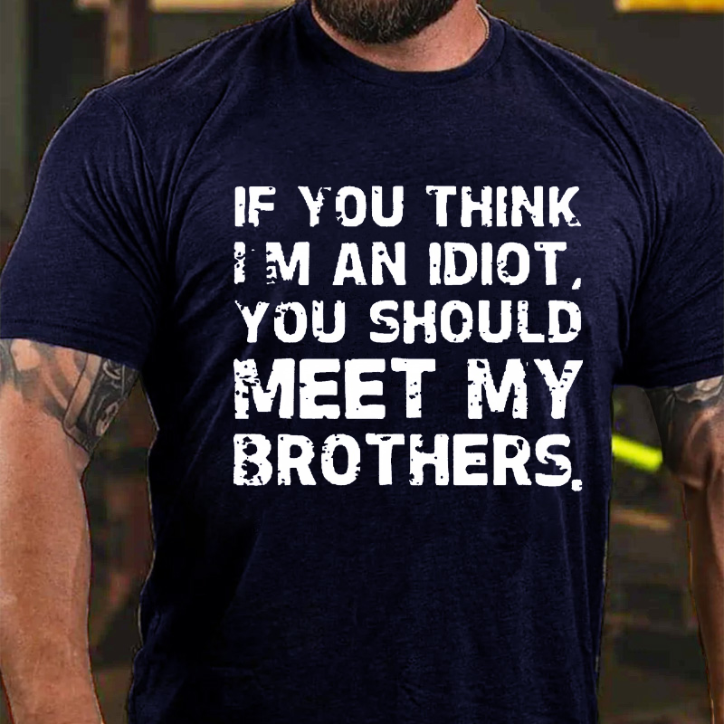 If You Think I'M An Idiot, You Should Meet My Brothers T-shirt