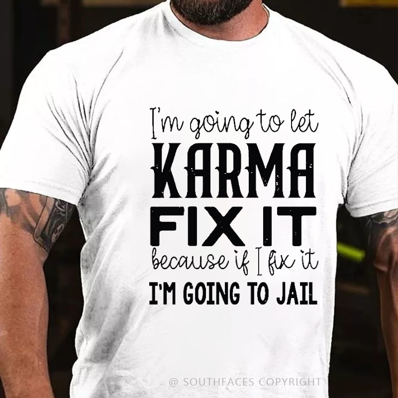 I'm Going To Let Karma Fix It Because If I Fix It I'm Going To Jail Funny T-shirt