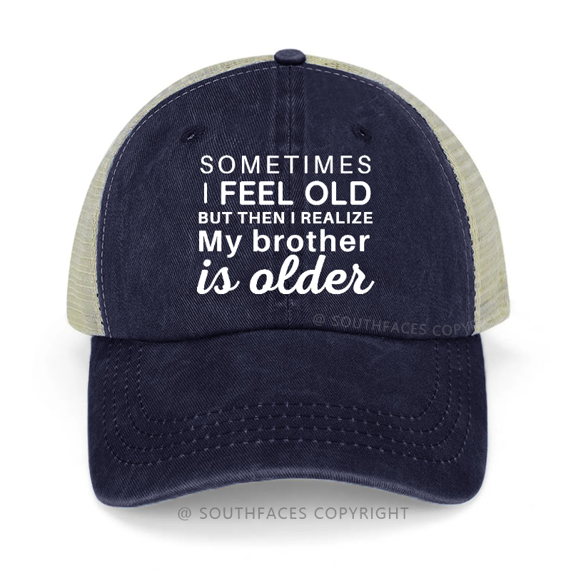 Sometimes I Feel Old But Then I Realize My Brother Is Older Trucker Cap