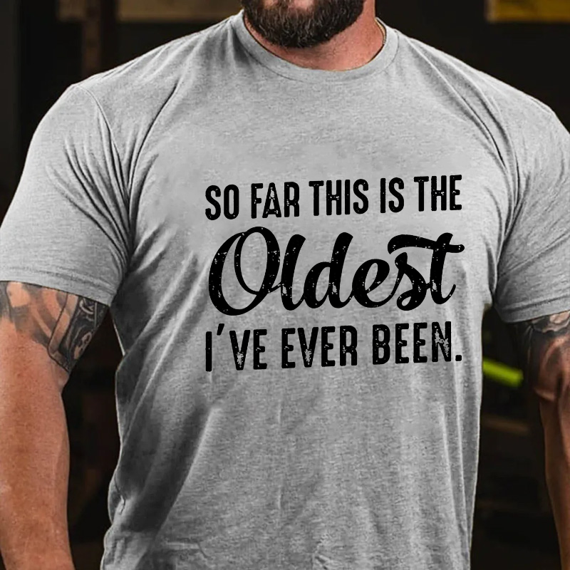So Far This Is The Oldest I've Ever Been T-shirt