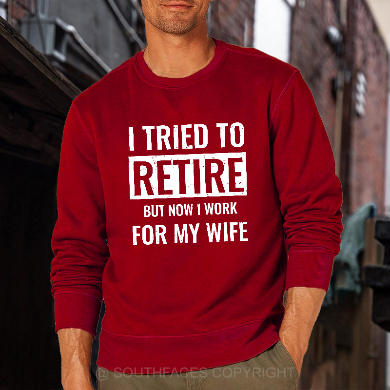 I Tried To Retire But Now I Work For My Wife Sweatshirt