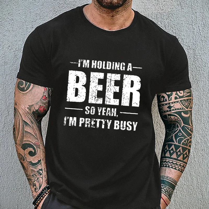 I'M HOLDING A BEER SO YEAH, I'M PRETTY BUSY T-shirt